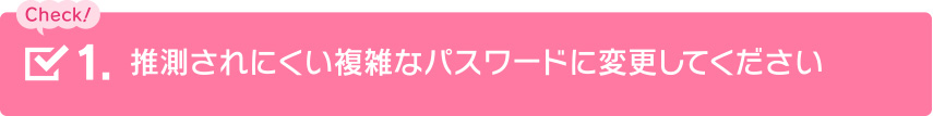 推測されにくい複雑なパスワードに変更してください